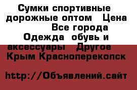 Сумки спортивные, дорожные оптом › Цена ­ 100 - Все города Одежда, обувь и аксессуары » Другое   . Крым,Красноперекопск